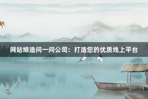 网站缔造问一问公司：打造您的优质线上平台