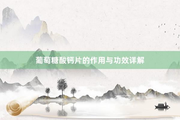 葡萄糖酸钙片的作用与功效详解