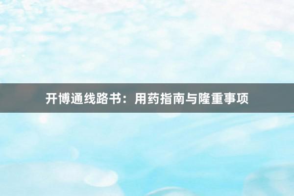 开博通线路书：用药指南与隆重事项